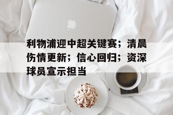 雷竞技在线登录 -利物浦迎中超关键赛；清晨伤情更新；信心回归；资深球员宣示担当的简单介绍